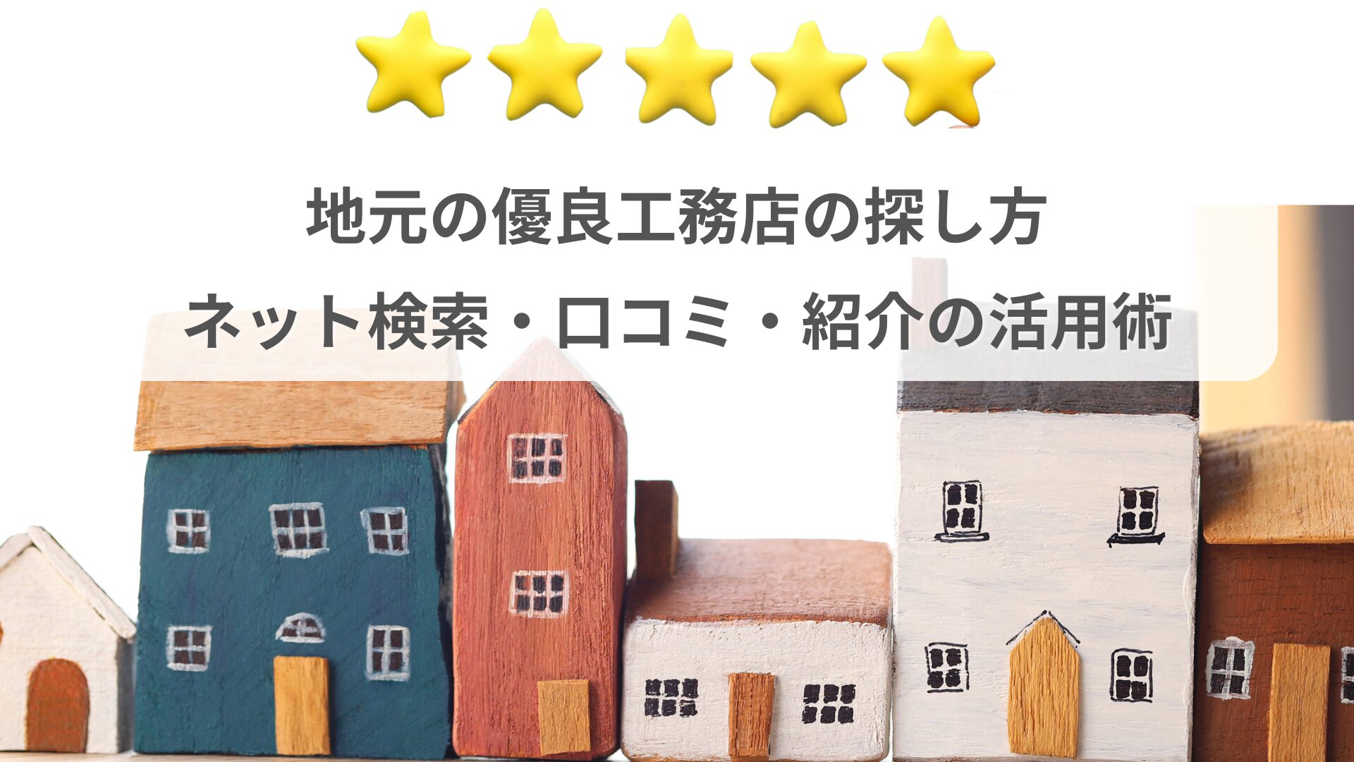 木製の家の模型が並び、上部に5つ星と「地元の優良工務店の探し方　ネット検索・口コミ・紹介の活用術」というタイトルが表示された画像