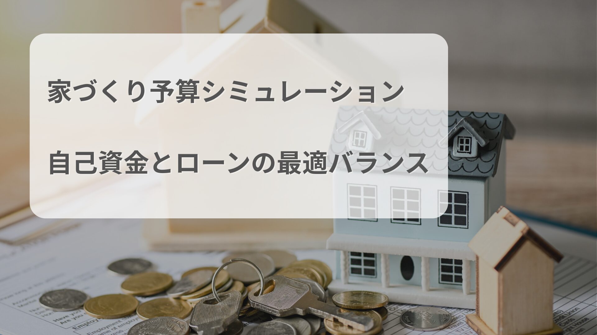 家の模型と硬貨、鍵、契約書が机の上に置かれた様子。「家づくり予算シミュレーション 自己資金とローンの最適バランス」という文字入り画像