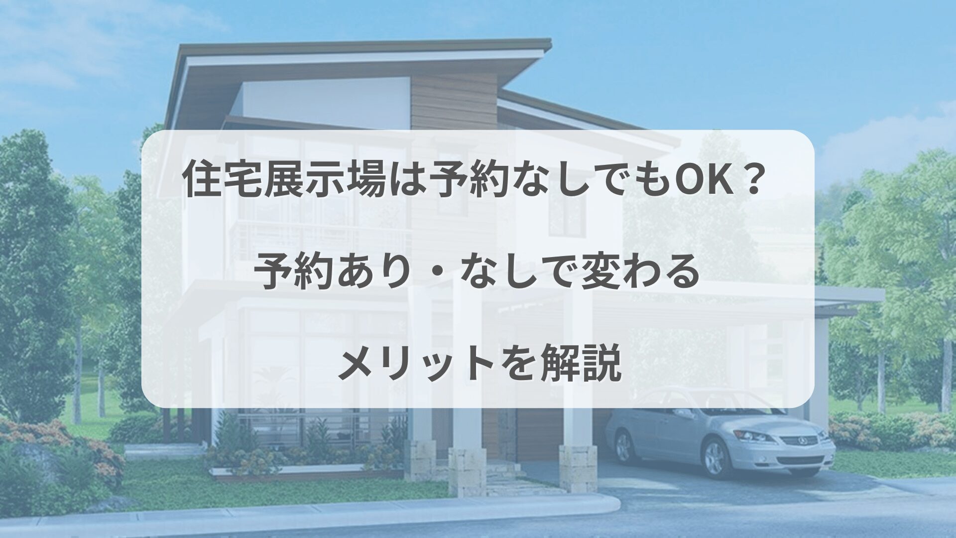 住宅展示場の外観写真に「予約あり・なしで変わるメリットを解説」と書かれたデザイン。初めての見学時の予約有無による違いを表現。
